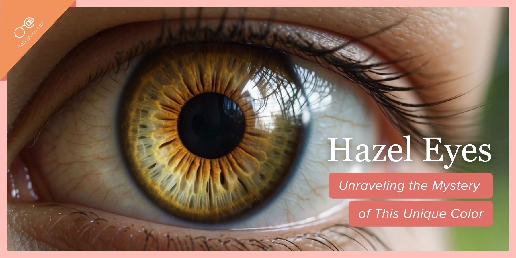 ​Hazel Eyes: Unraveling the Mystery of This Unique Color